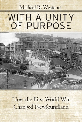 With a Unity of Purpose: How the First World War Changed Newfoundland by Westcott, Michael R.