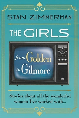 The Girls: From Golden to Gilmore by Zimmerman, Stan