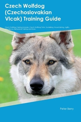 Czech Wolfdog (Czechoslovakian Vlcak) Training Guide Czech Wolfdog Training Includes: Czech Wolfdog Tricks, Socializing, Housetraining, Agility, Obedi by Berry, Peter