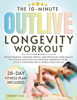 The 10-Minute Outlive Longevity Workout: Build Strength, Increase Energy, and Revitalize Your Health with Quick and Effective Exercises Inspired by Pe by Publishing, Temple Of Wellness