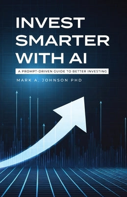 Invest Smarter with AI: A Prompt-Driven Guide to Better Investing by Johnson, Mark A.