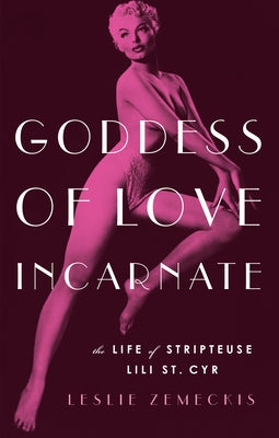 Goddess of Love Incarnate: The Life of Stripteuse Lili St. Cyr by Zemeckis, Leslie