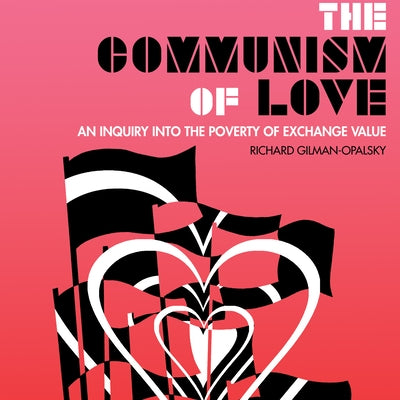 The Communism of Love: An Inquiry Into the Poverty of Exchange Value by Gilman-Opalsky, Richard