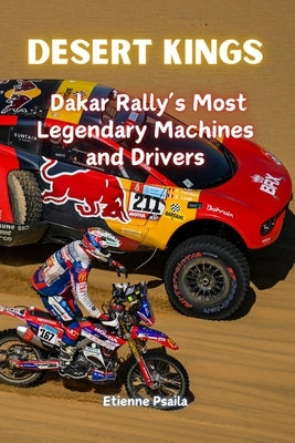 Desert Kings: Dakar Rally's Most Legendary Machines and Drivers by Psaila, Etienne