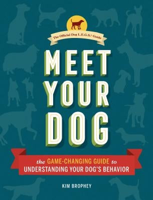 Meet Your Dog: The Game-Changing Guide to Understanding Your Dog's Behavior by Brophey, Kim