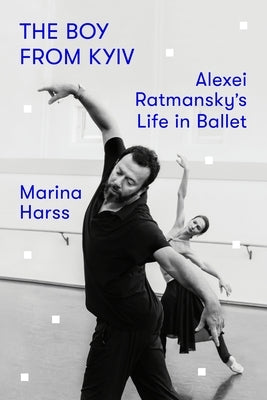 The Boy from Kyiv: Alexei Ratmansky's Life in Ballet by Harss, Marina