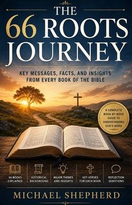The 66 Roots Journey: Key Messages, Facts, and Insights from Every Book of the Bible by Shepherd, Michael