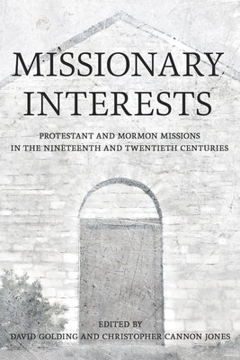 Missionary Interests: Protestant and Mormon Missions in the Nineteenth and Twentieth Centuries by Golding, David