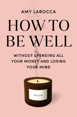 How to Be Well: Without Spending All Your Money and Losing Your Mind by Larocca, Amy