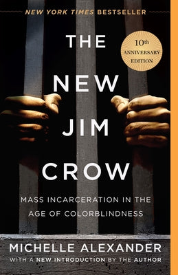 The New Jim Crow: Mass Incarceration in the Age of Colorblindness by Alexander, Michelle