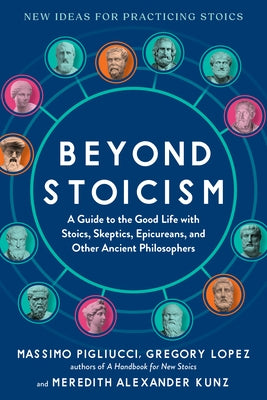 Beyond Stoicism: A Guide to the Good Life with Stoics, Skeptics, Epicureans, and Other Ancient Philosophers by Pigliucci, Massimo