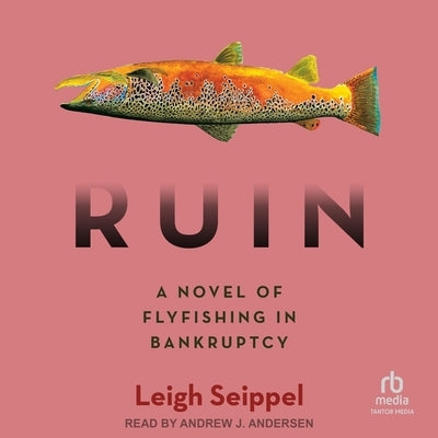 Ruin: A Novel of Flyfishing in Bankruptcy by Seippel, Leigh