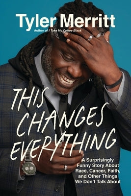 This Changes Everything: A Surprisingly Funny Book about Race, Cancer, Faith, and Other Things We Don't Talk about by Merritt, Tyler