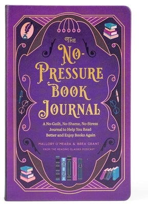 The No-Pressure Book Journal: A No-Guilt, No-Shame, No-Stress Journal to Help You Read Better and Enjoy Books Again by Grant, Brea