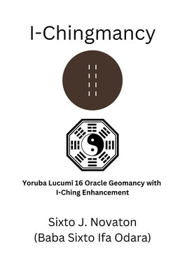 I-Chingmancy: Yoruba 16 Oracle Geomancy with I Ching Enhancement by Novaton, Sixto J.