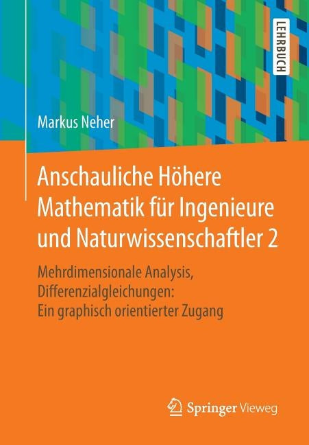 Anschauliche Höhere Mathematik Für Ingenieure Und Naturwissenschaftler 2: Mehrdimensionale Analysis, Differenzialgleichungen: Ein Graphisch Orientiert by Neher, Markus