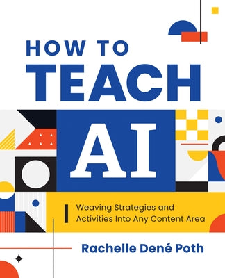 How to Teach AI: Weaving Strategies and Activities Into Any Content Area by Poth, Rachelle Den?