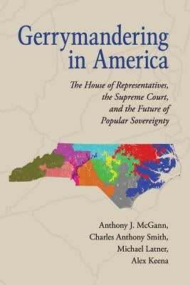 Gerrymandering in America: The House of Representatives, the Supreme Court, and the Future of Popular Sovereignty by McGann, Anthony J.