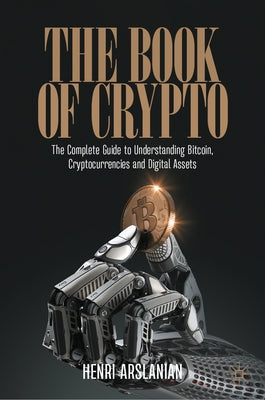 The Book of Crypto: The Complete Guide to Understanding Bitcoin, Cryptocurrencies and Digital Assets by Arslanian, Henri