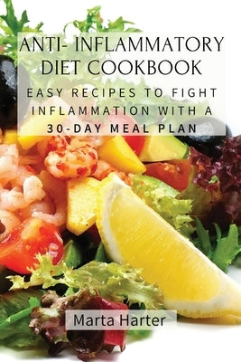 Anti - Inflammatory Diet Cookbook: Easy Recipes to Fight Inflammation with a 30-Day Meal Plan by Marta Harter