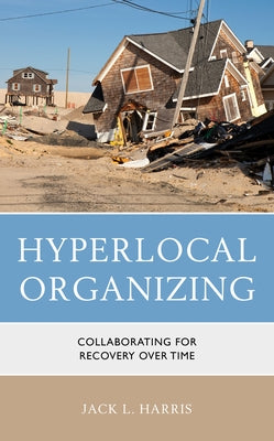 Hyperlocal Organizing: Collaborating for Recovery Over Time by Harris, Jack L.