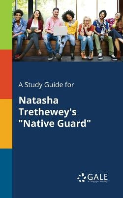 A Study Guide for Natasha Trethewey's "Native Guard" by Gale, Cengage Learning