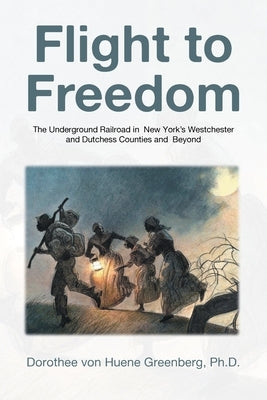 Flight to Freedom: The Underground Railroad in New York's Westchester and Dutchess Counties and Beyond by Greenberg, Dorothee Von Huene