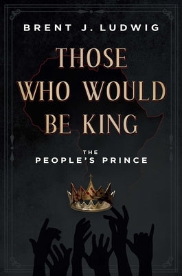 Those Who Would Be King: The People's Prince by Ludwig, Brent