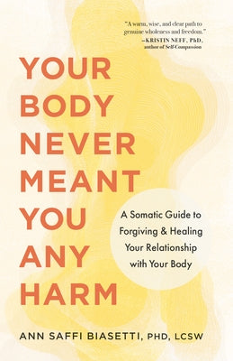 Your Body Never Meant You Any Harm: A Somatic Guide to Forgiving and Healing Your Relationship with Your Body by Biasetti, Ann Saffi