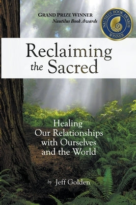 Reclaiming the Sacred: Healing Our Relationships with Ourselves and the World by Golden, Jeff