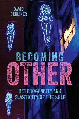 Becoming Other: Heterogeneity and Plasticity of the Self by Berliner, David