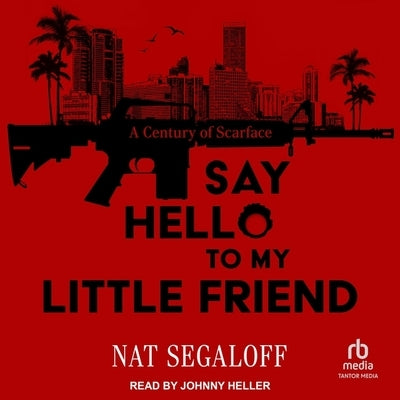 Say Hello to My Little Friend: A Century of Scarface by Segaloff, Nat