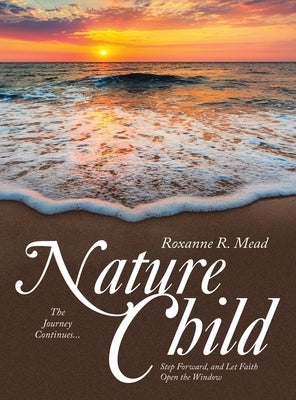 Nature Child: The Journey Continues... Step Forward, and Let Faith Open the Window by Mead, Roxanne R.