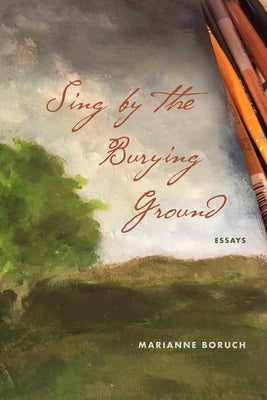 Sing by the Burying Ground: Essays by Boruch, Marianne