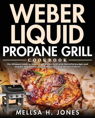 Weber Liquid Propane Grill Cookbook: The Ultimate Guide to Master Your Weber Grill with Flavorful Recipes and Step-by-Step Techniques for Beginners an by H. Jones, Mellsa