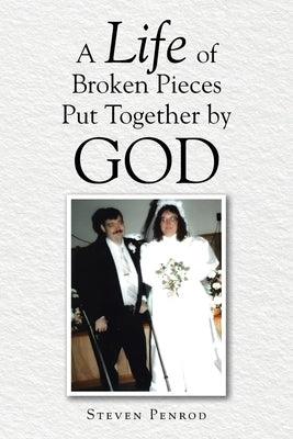 A Life of Broken Pieces Put Together by God by Penrod, Steven