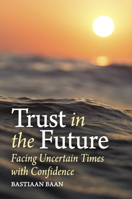 Trust in the Future: Facing Uncertain Times with Confidence by Baan, Bastiaan