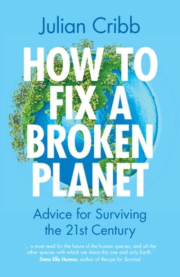 How to Fix a Broken Planet: Advice for Surviving the 21st Century by Cribb, Julian