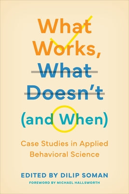 What Works, What Doesn't (and When): Case Studies in Applied Behavioral Science by Soman, Dilip