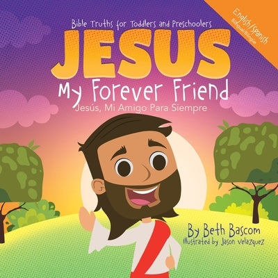 JESUS My Forever Friend Jesus, Mi Amigo Para Siempre: Bible Truths for Toddlers and Preschoolers by Bascom, Beth