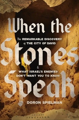 When the Stones Speak: The Remarkable Discovery of the City of David and What Israel's Enemies Don't Want You to Know by Spielman, Doron