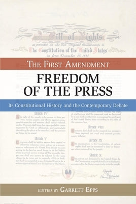 The First Amendment, Freedom of the Press: Its Constitutional History and the Contempory Debate by Epps, Garrett