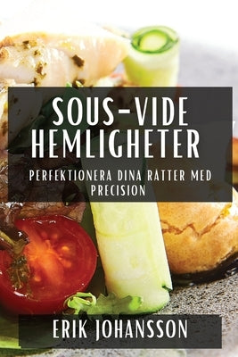 Sous-Vide Hemligheter: Perfektionera Dina Rätter med Precision by Johansson, Erik