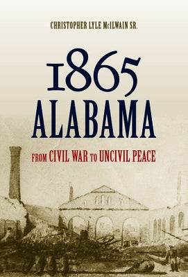 1865 Alabama: From Civil War to Uncivil Peace by McIlwain, Christopher Lyle