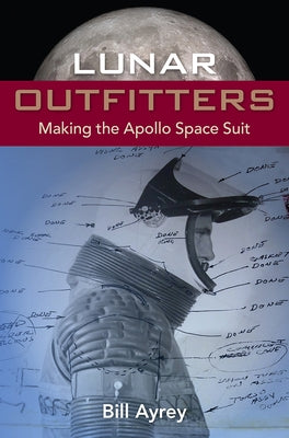 Lunar Outfitters: Making the Apollo Space Suit by Ayrey, Bill