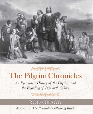 The Pilgrim Chronicles: An Eyewitness History of the Pilgrims and the Founding of Plymouth Colony by Gragg, Rod