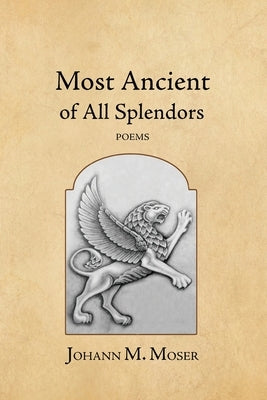 Most Ancient of All Splendors: Poems by Moser, Johann M.