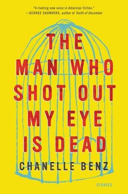 The Man Who Shot Out My Eye Is Dead: Stories by Benz, Chanelle
