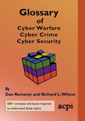 Glossary of Cyber Warfare, Cyber Crime and Cyber Security by Remenyi, Dan
