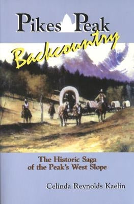 Pikes Peak Backcountry: The Historic Saga of the Peak's West Slope by Kaelin, Celinda Reynolds